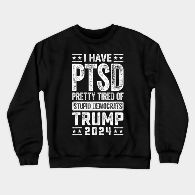 I Have PTSD Pretty Tired Of Stupid Democrats Trump 2024 Crewneck Sweatshirt by Emily Ava 1